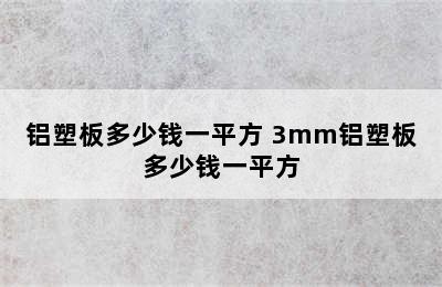 铝塑板多少钱一平方 3mm铝塑板多少钱一平方